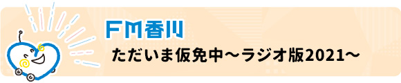 FM香川 ただいま仮免中～ラジオ版2021～